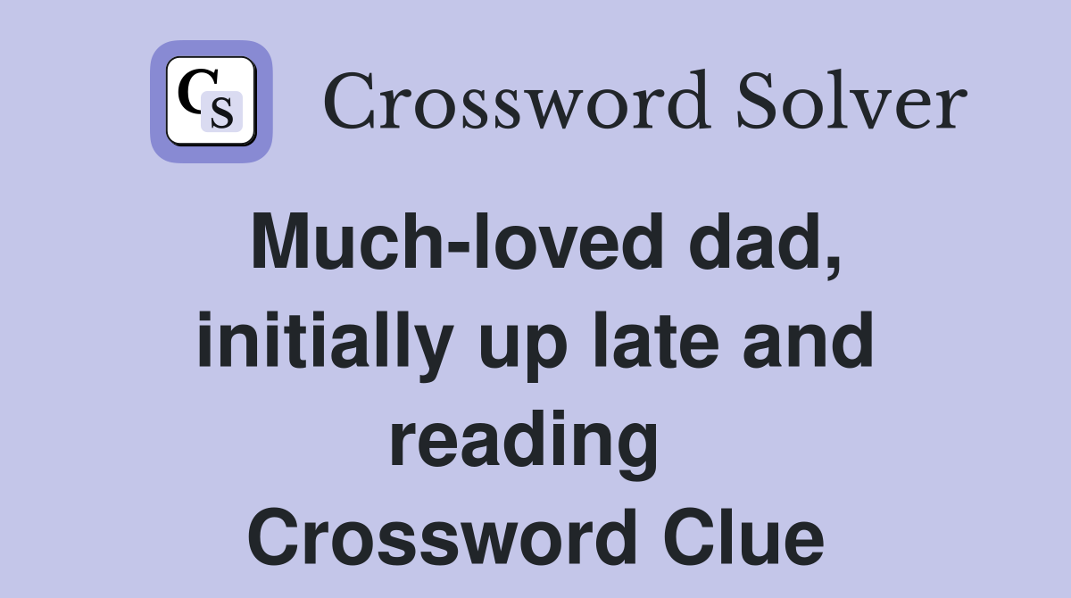 Much-loved dad, initially up late and reading  Crossword Clue