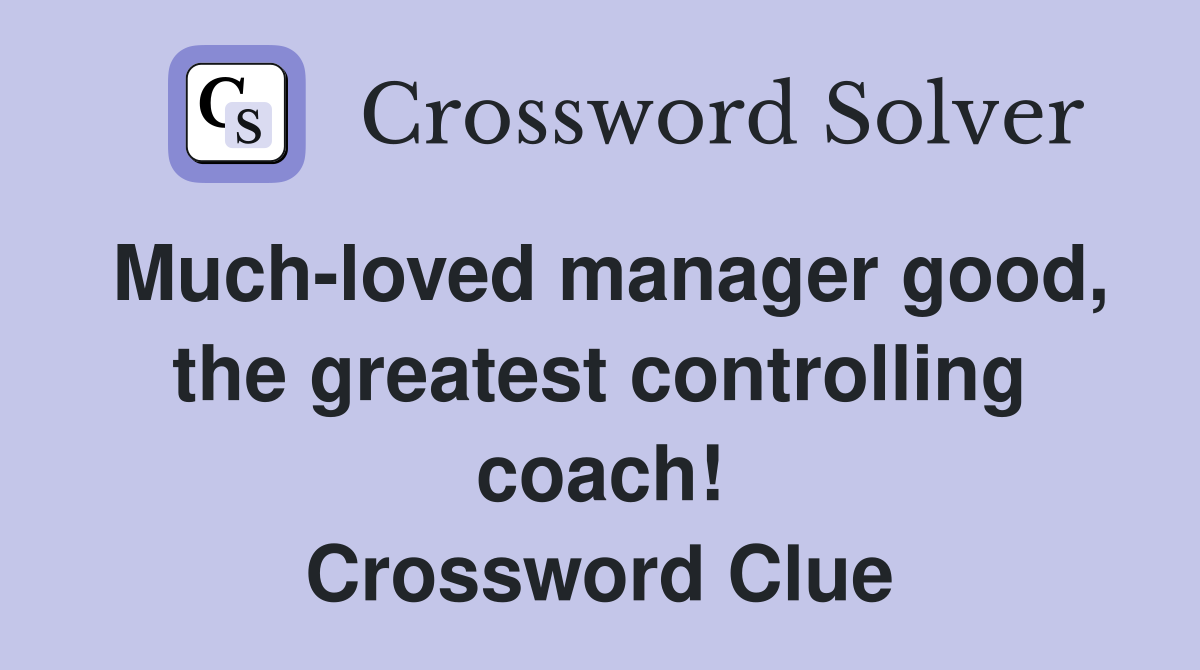 Much-loved manager good, the greatest controlling coach! Crossword Clue