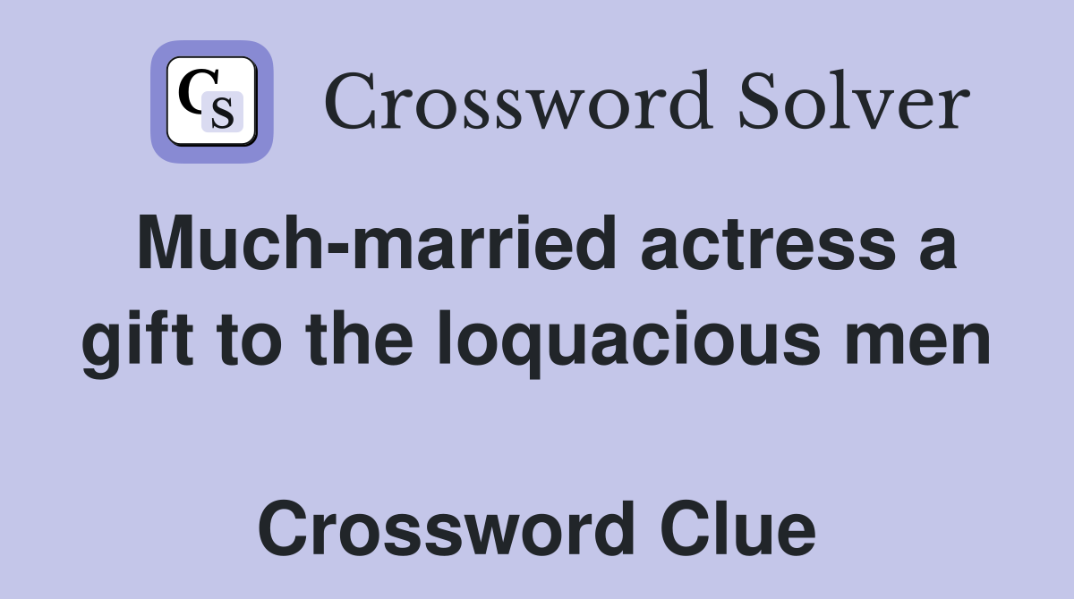 Much-married actress a gift to the loquacious men  Crossword Clue