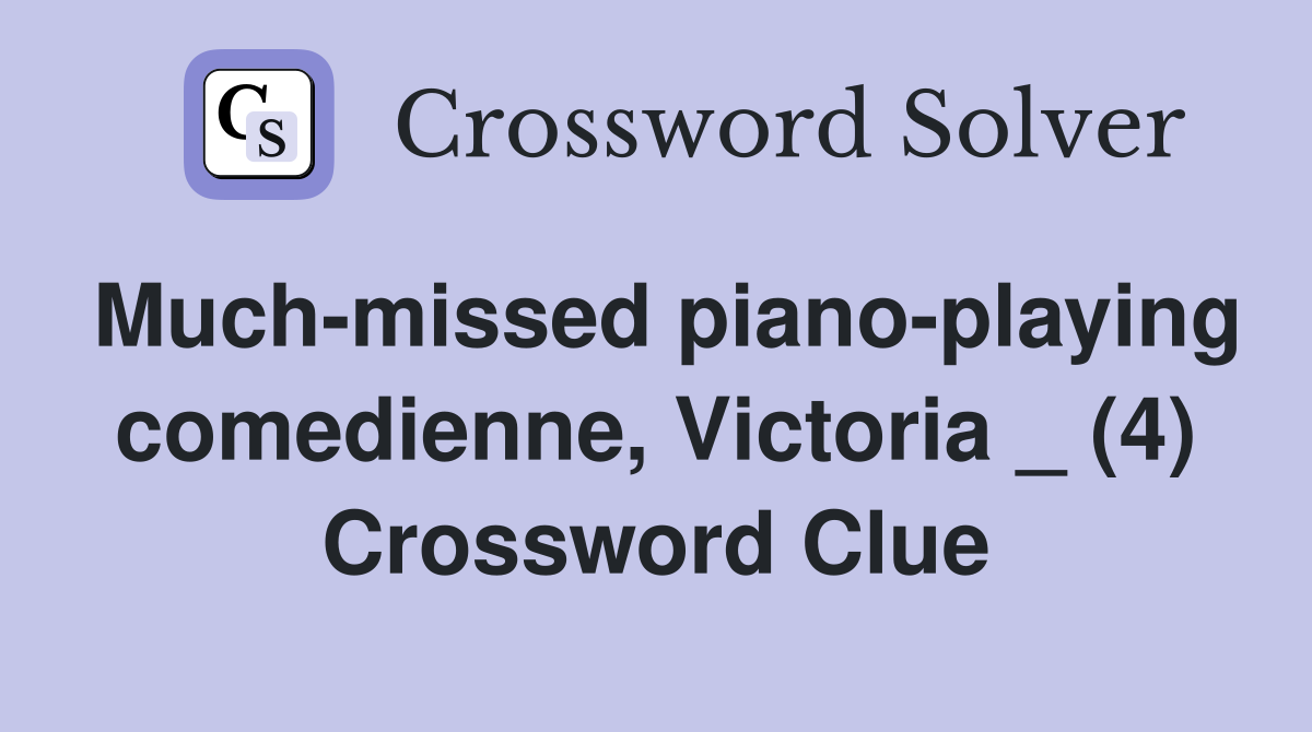 Much-missed piano-playing comedienne, Victoria _ (4) Crossword Clue