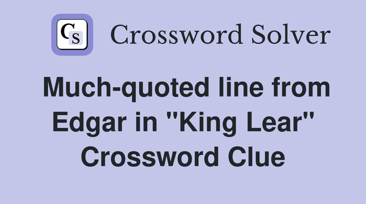 Much-quoted line from Edgar in "King Lear" Crossword Clue