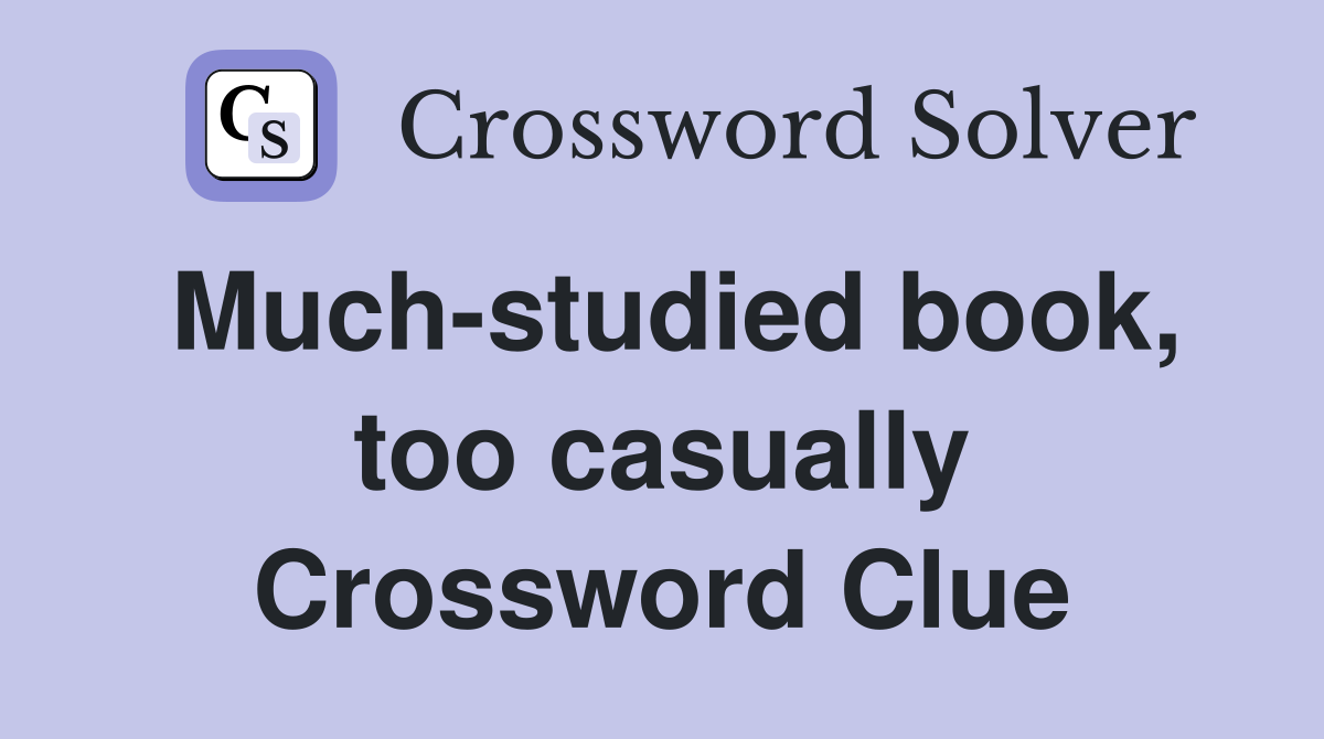 Much-studied book, too casually Crossword Clue