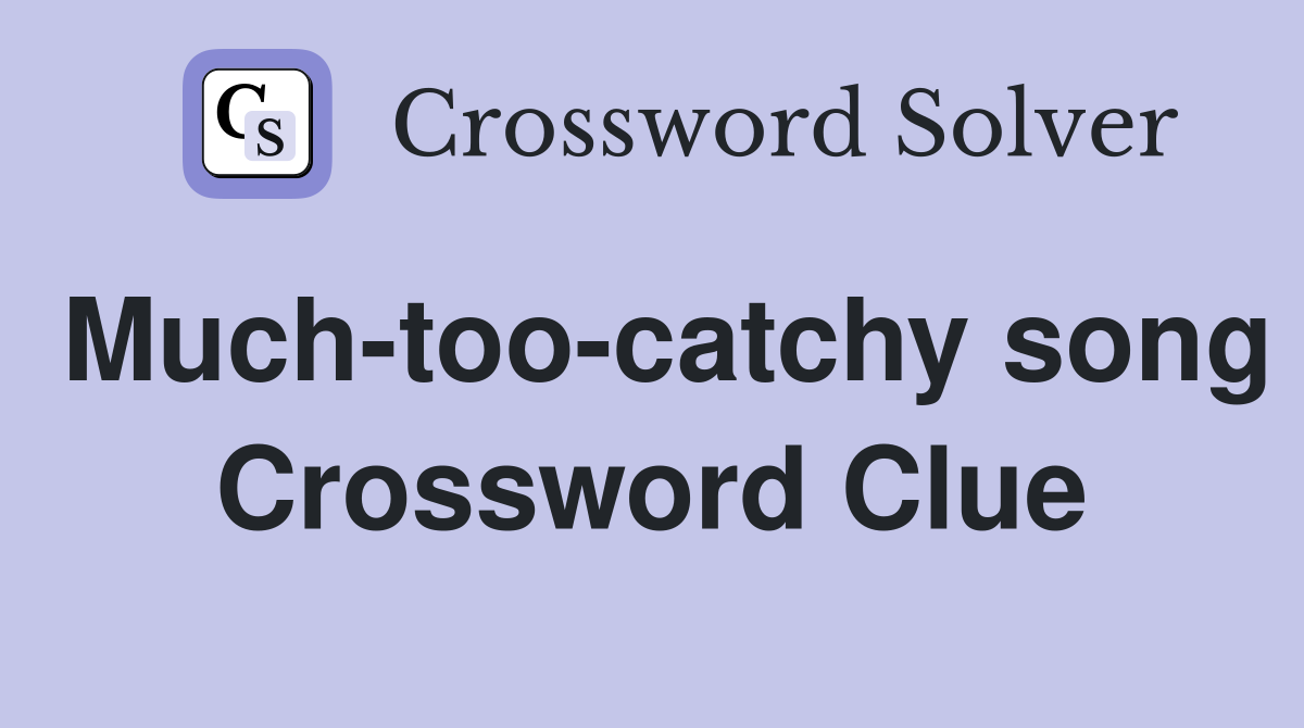 Much-too-catchy song Crossword Clue