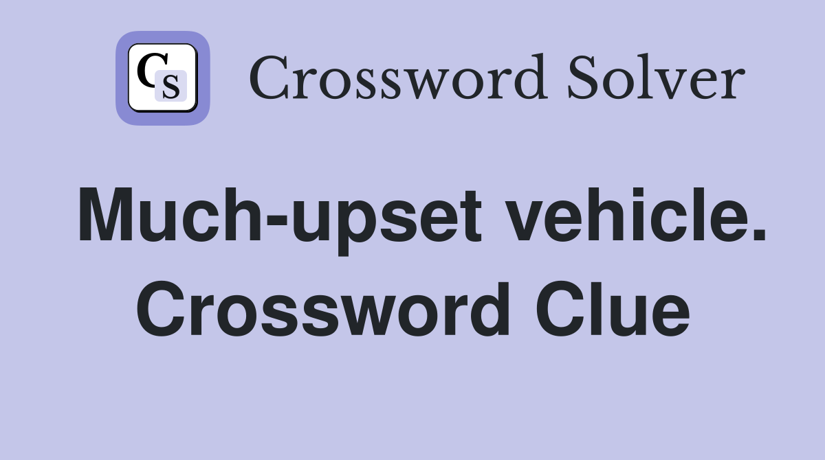 Much-upset vehicle. Crossword Clue