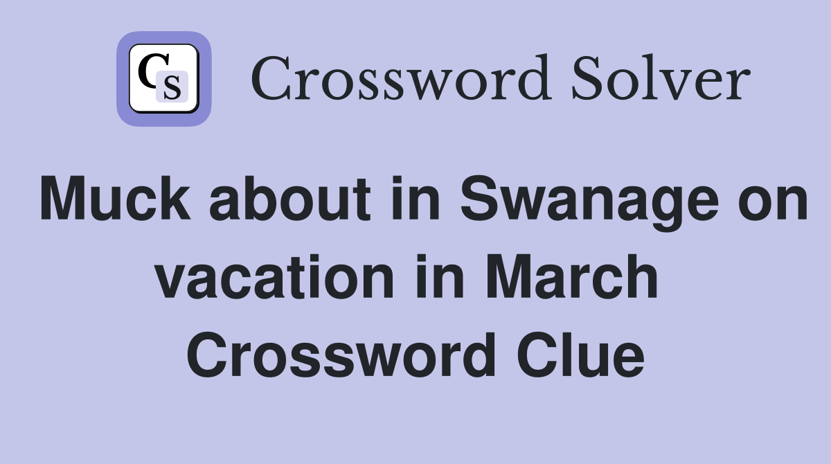 Muck about in Swanage on vacation in March  Crossword Clue