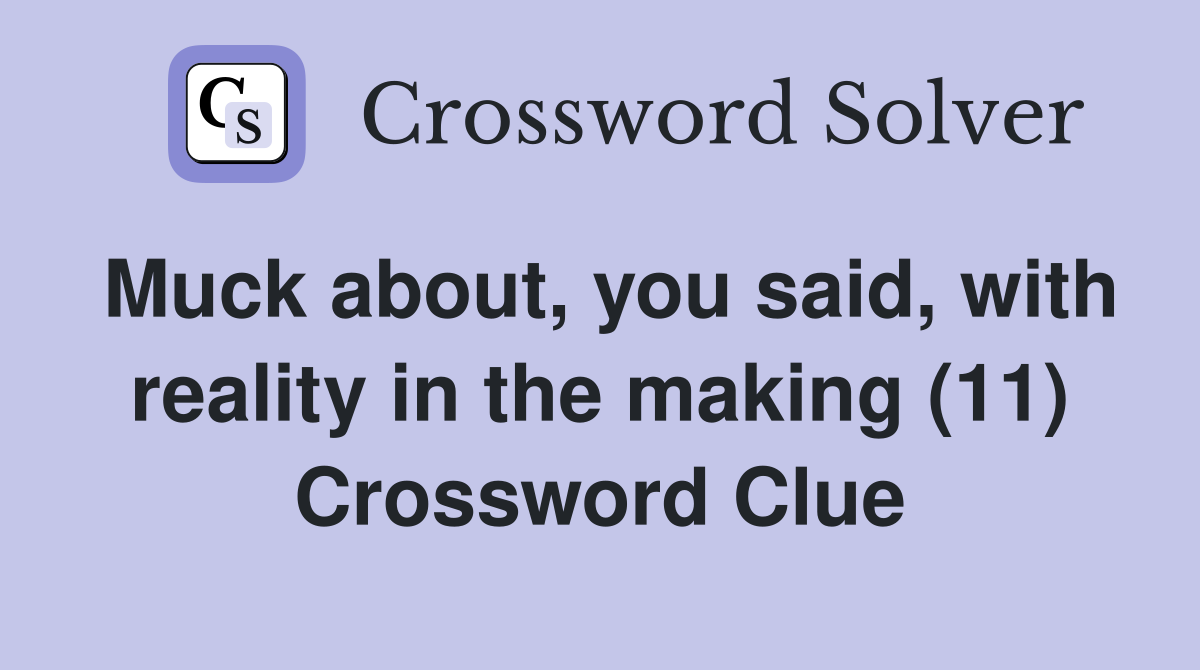 Muck about, you said, with reality in the making (11) Crossword Clue