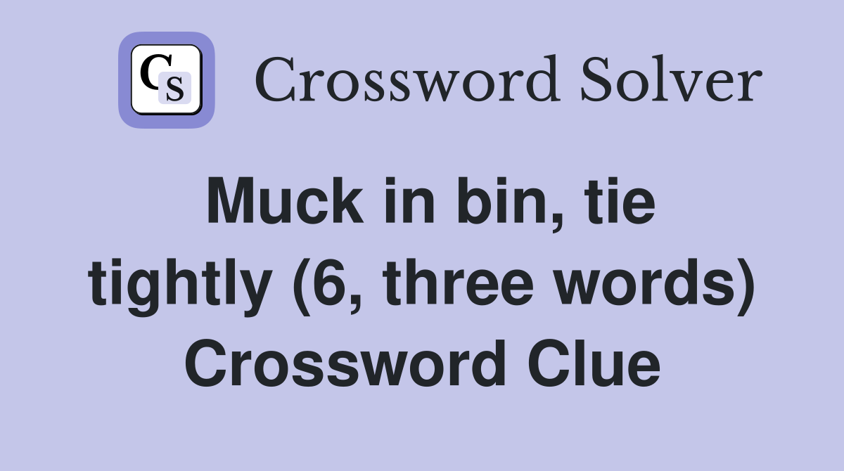 Muck in bin, tie tightly (6, three words) Crossword Clue