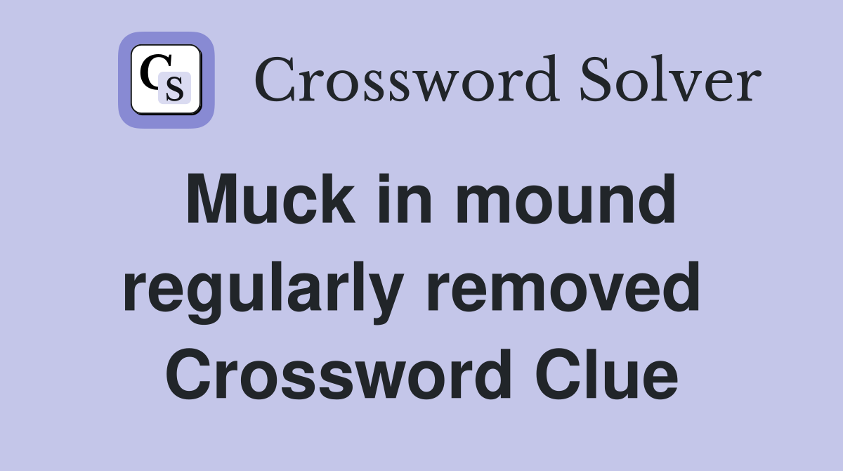 Muck in mound regularly removed  Crossword Clue