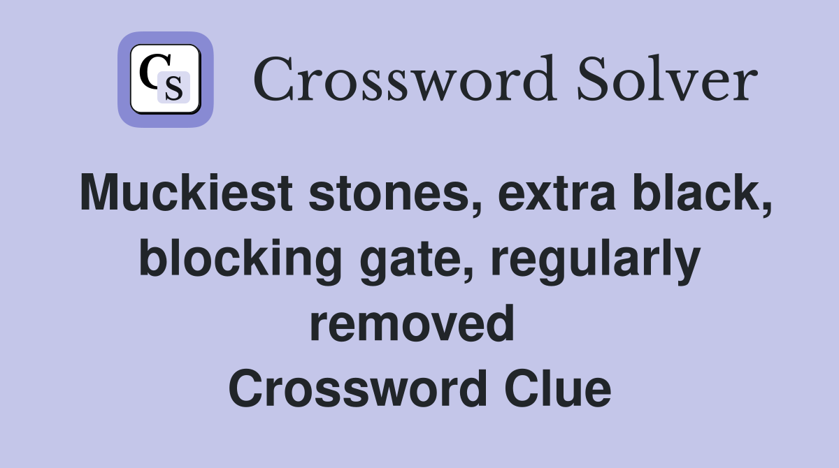 Muckiest stones, extra black, blocking gate, regularly removed  Crossword Clue