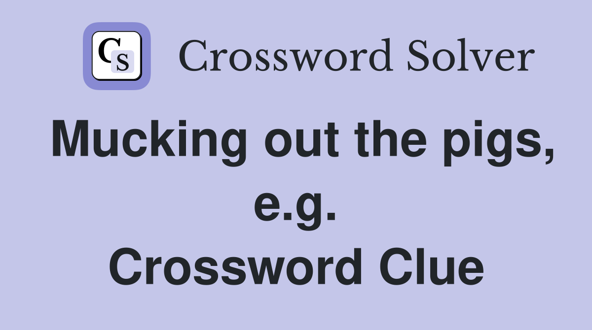 Mucking out the pigs, e.g. Crossword Clue