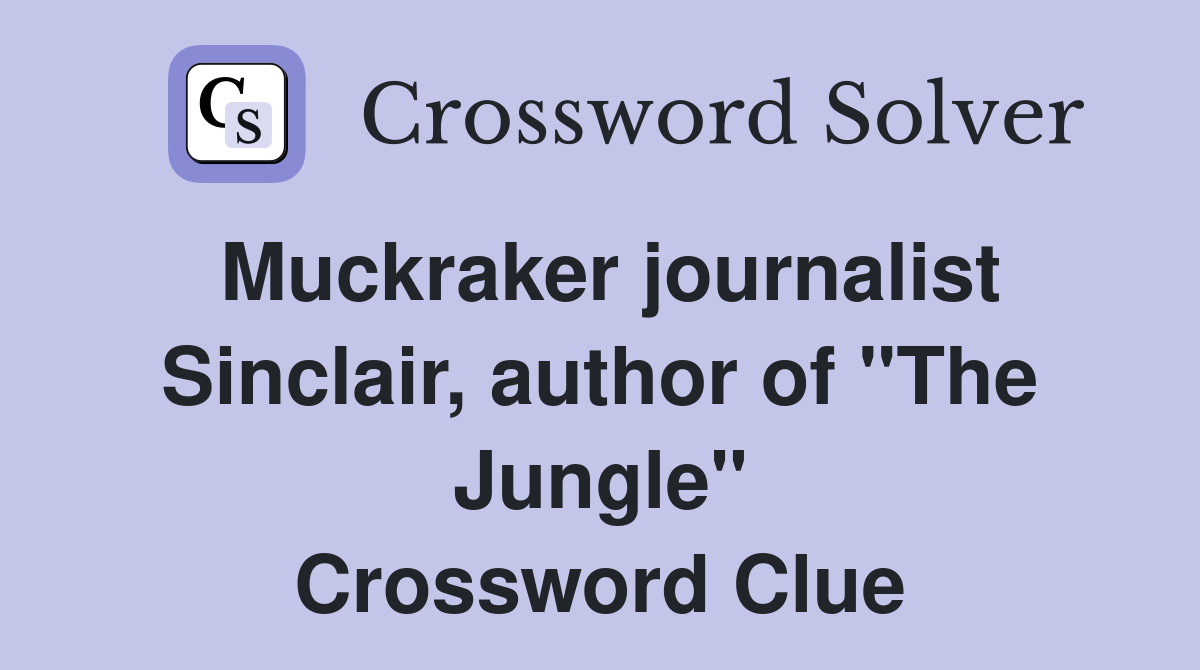 Muckraker journalist Sinclair, author of "The Jungle" Crossword Clue