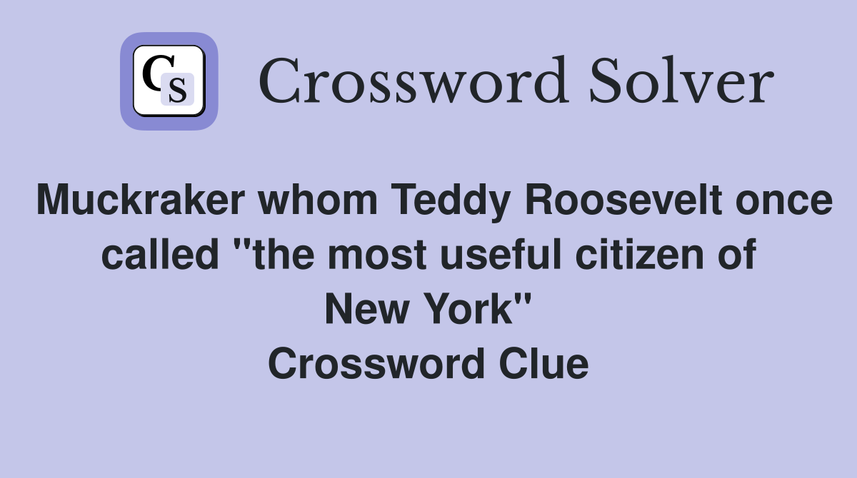 Muckraker whom Teddy Roosevelt once called "the most useful citizen of New York" Crossword Clue