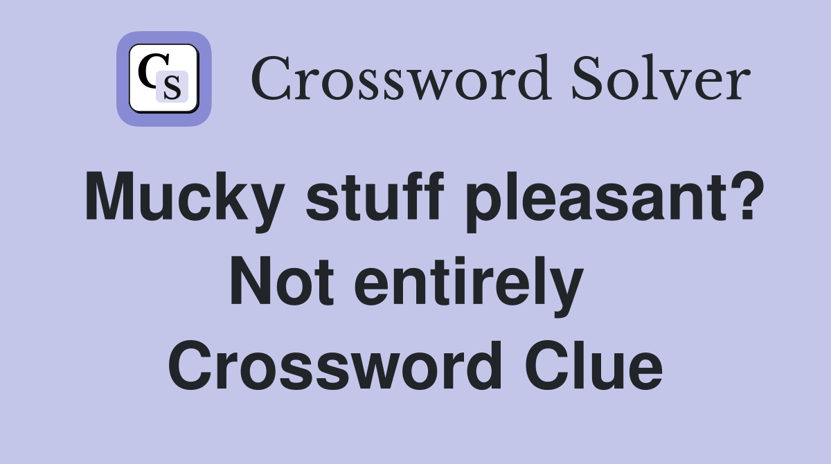 Mucky stuff pleasant? Not entirely  Crossword Clue