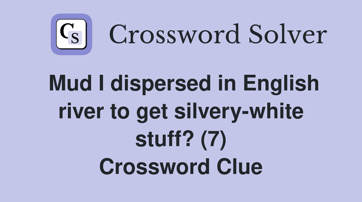Mud I dispersed in English river to get silvery-white stuff? (7) Crossword Clue