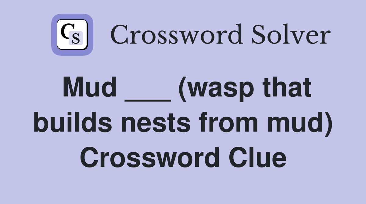 Mud ___ (wasp that builds nests from mud) Crossword Clue