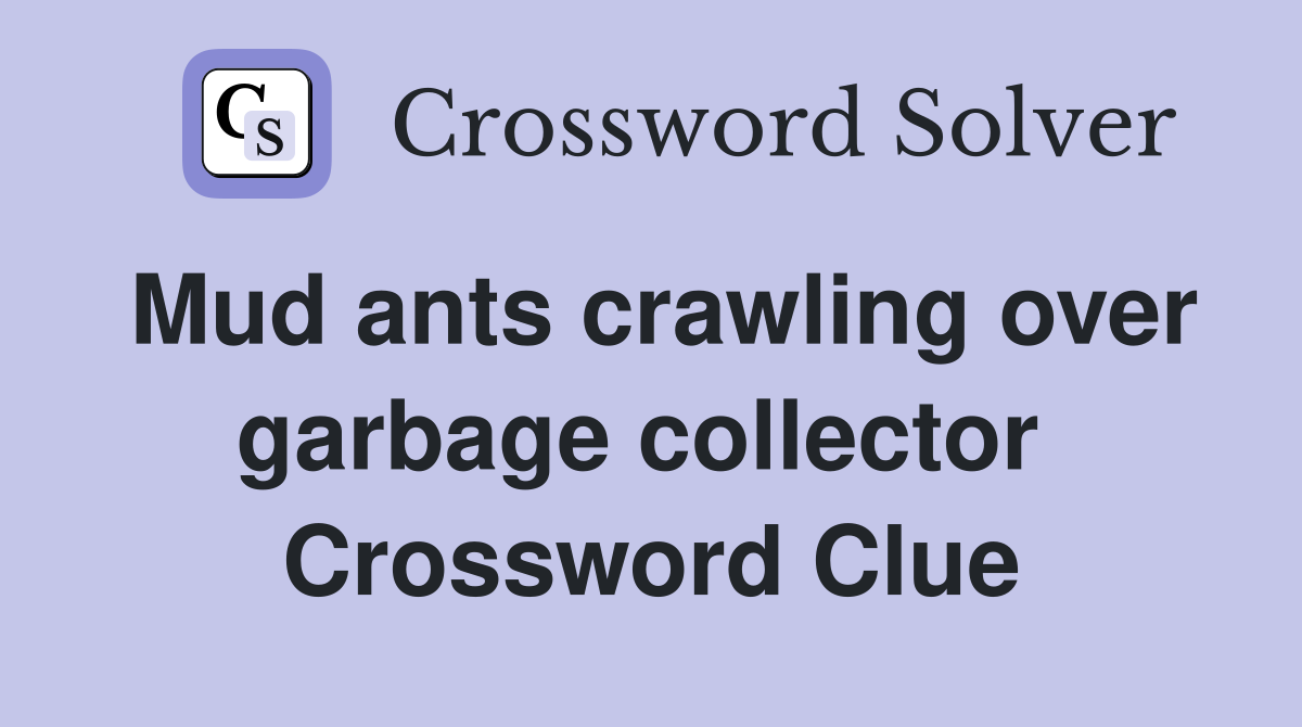 Mud ants crawling over garbage collector  Crossword Clue