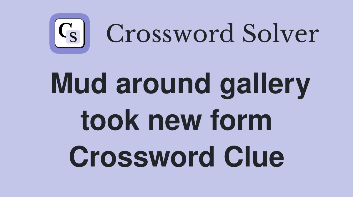 Mud around gallery took new form Crossword Clue