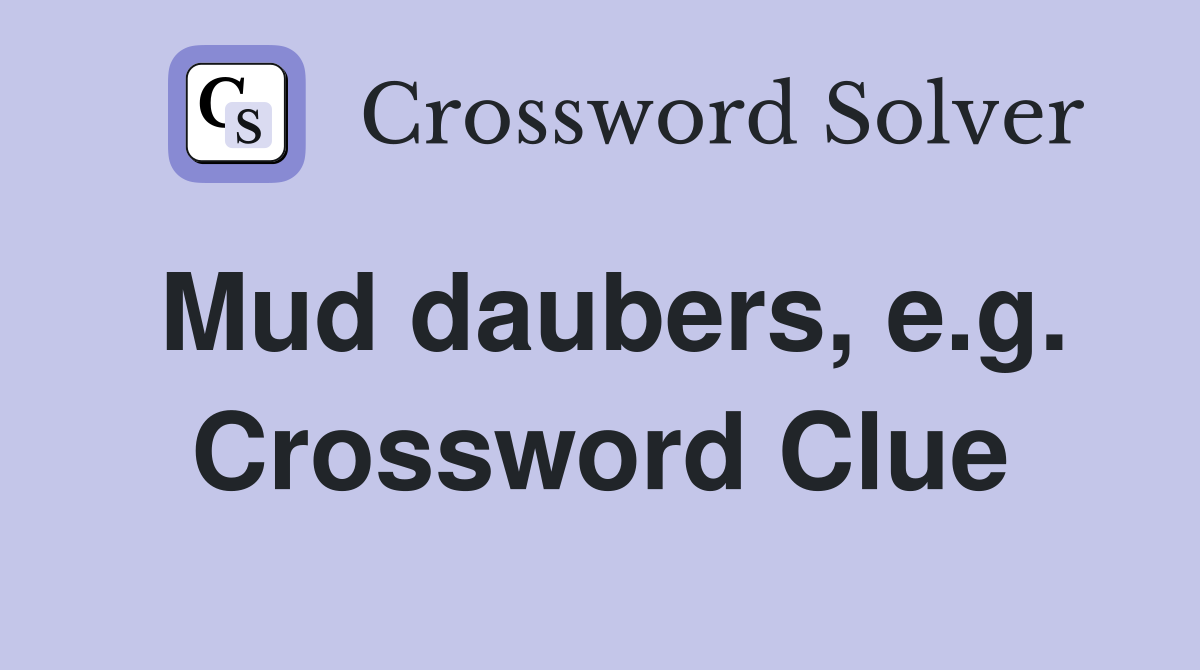 Mud daubers, e.g. Crossword Clue