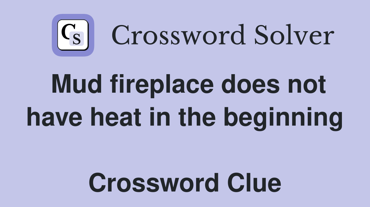 Mud fireplace does not have heat in the beginning  Crossword Clue
