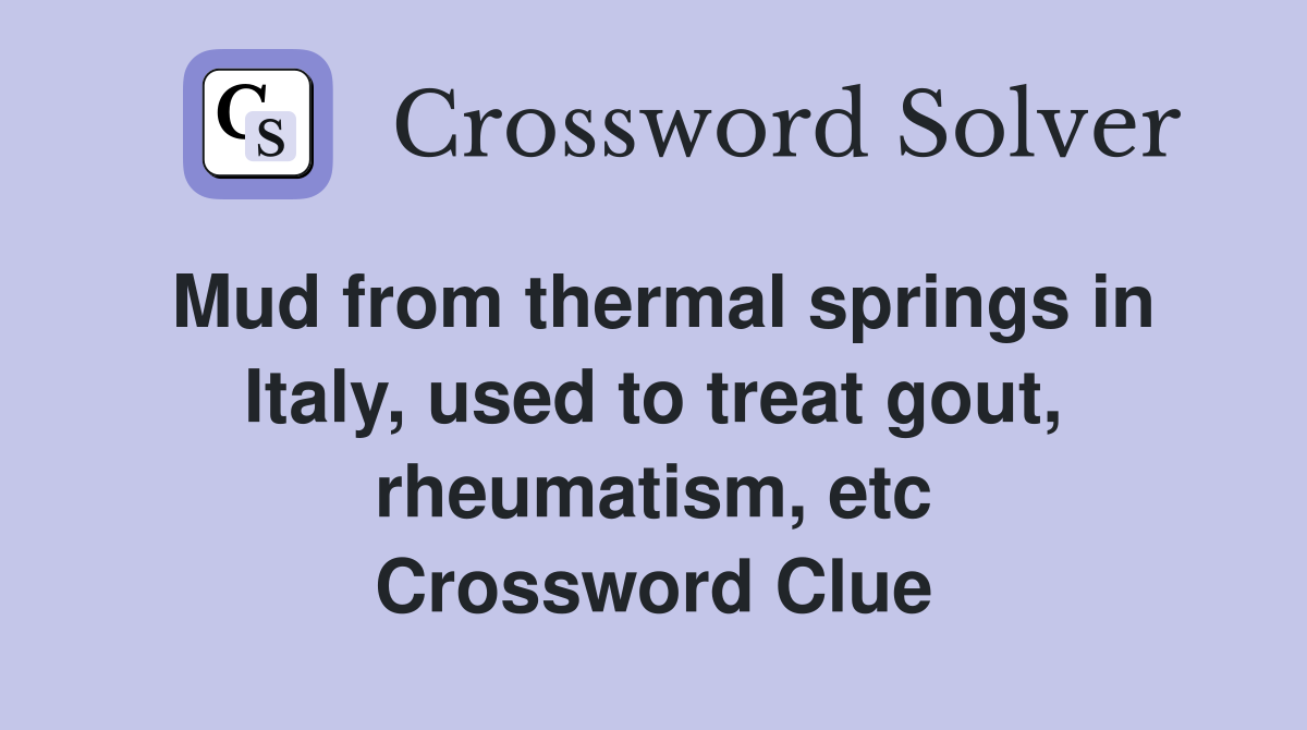 Mud from thermal springs in Italy, used to treat gout, rheumatism, etc Crossword Clue