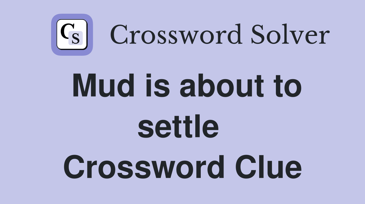 Mud is about to settle  Crossword Clue