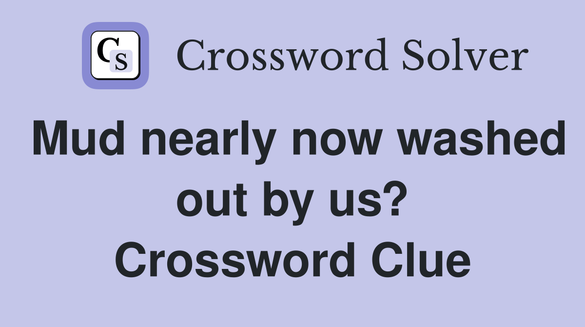 Mud nearly now washed out by us? Crossword Clue