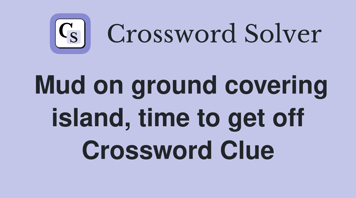 Mud on ground covering island, time to get off Crossword Clue