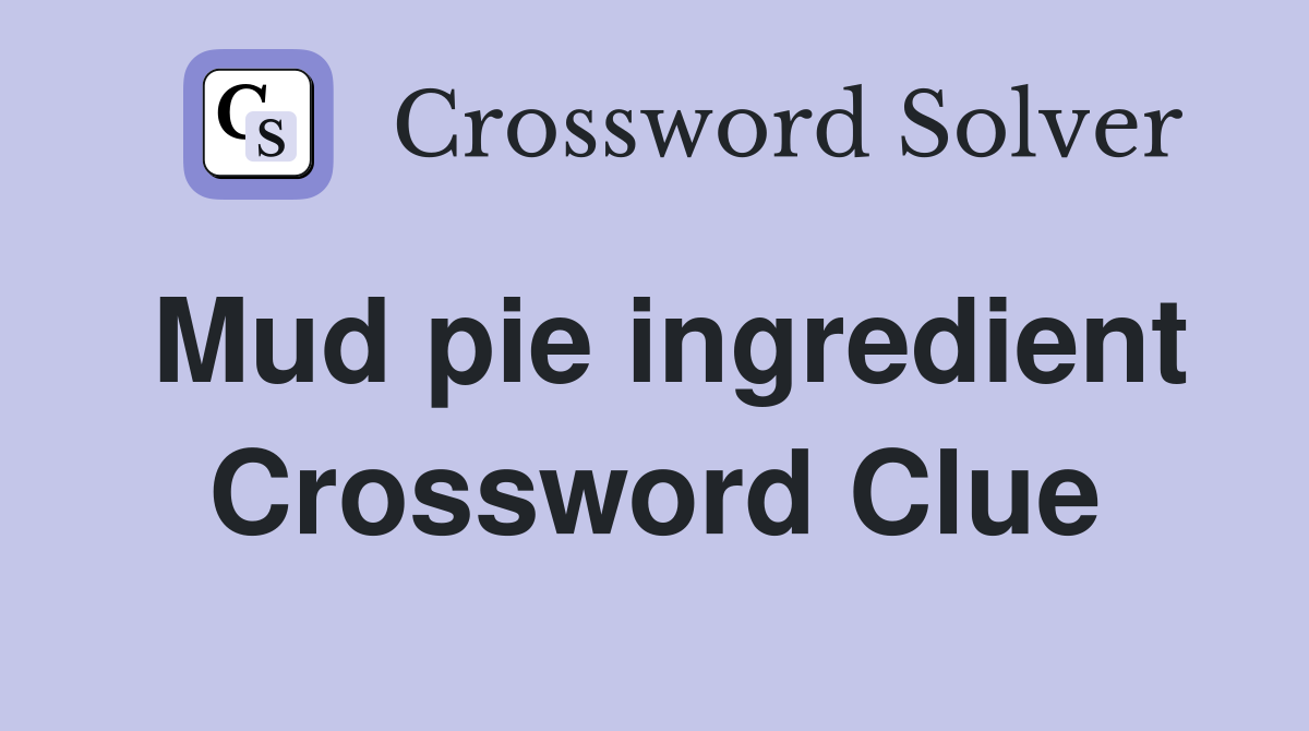 Mud pie ingredient Crossword Clue
