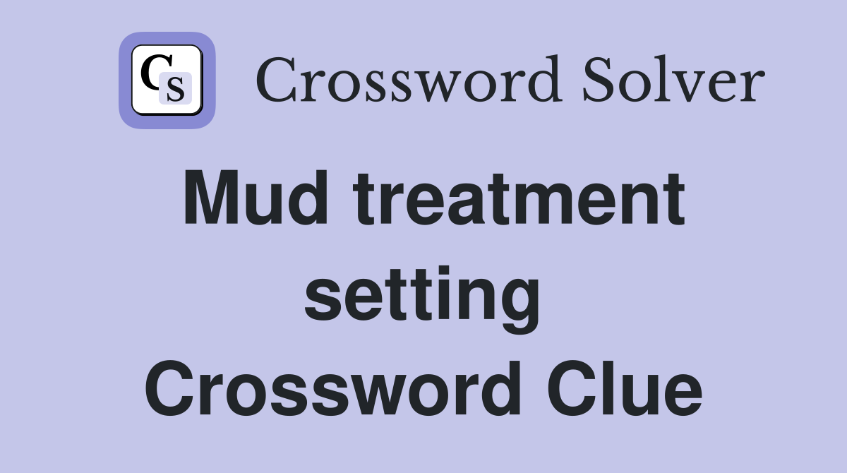Mud treatment setting Crossword Clue