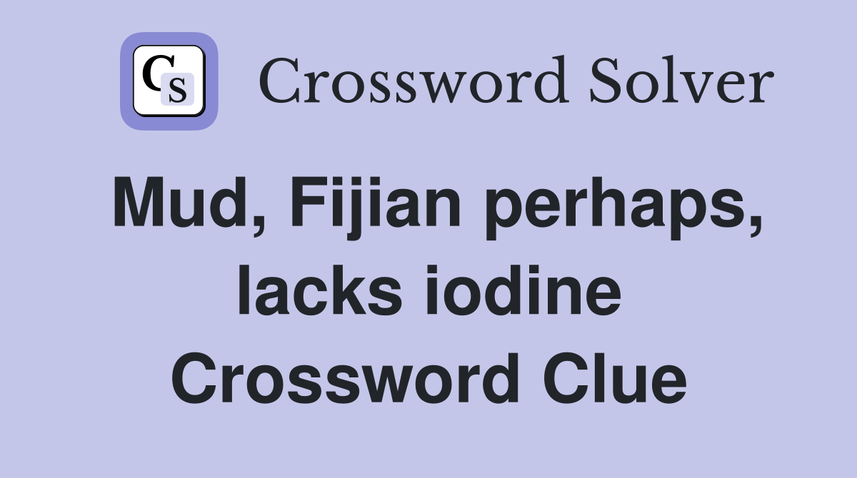 Mud, Fijian perhaps, lacks iodine Crossword Clue
