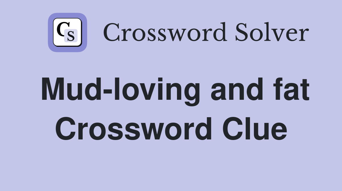 Mud-loving and fat Crossword Clue