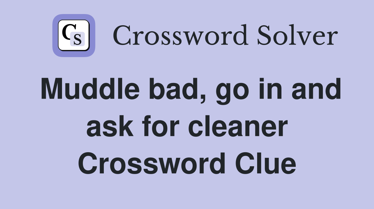 Muddle bad, go in and ask for cleaner Crossword Clue