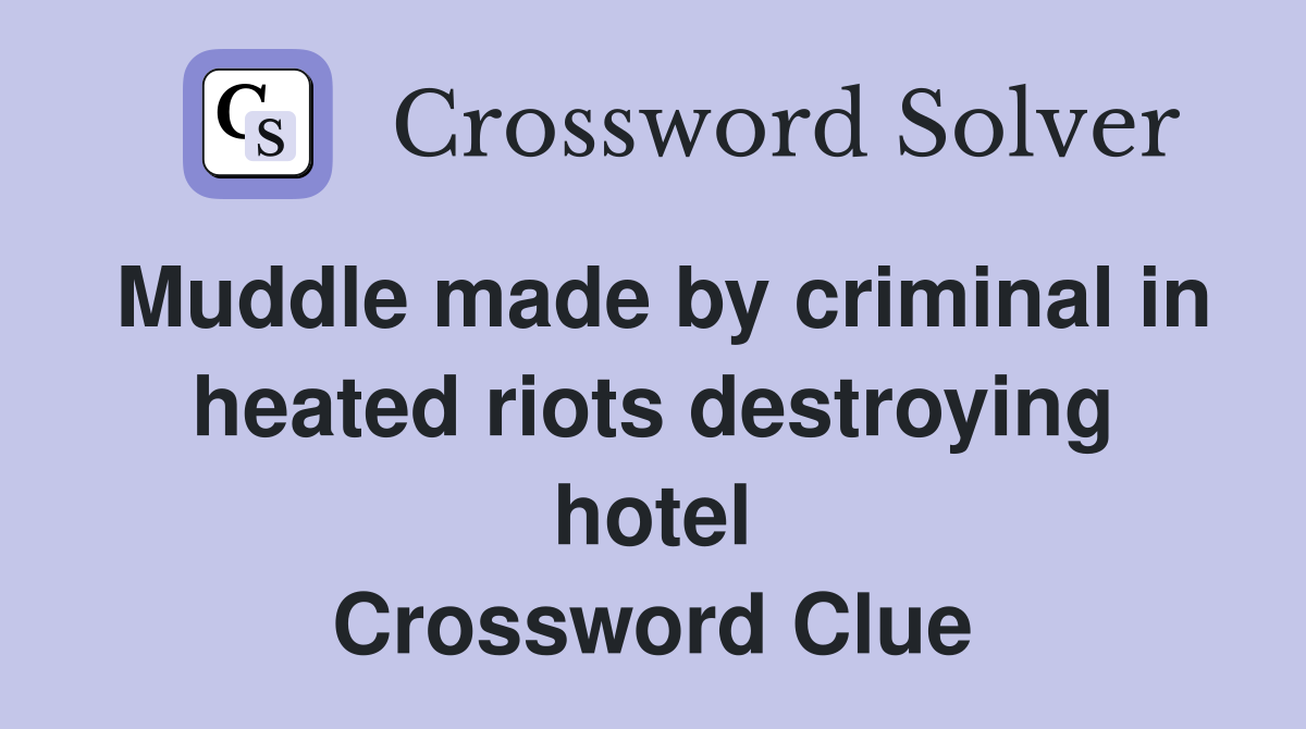 Muddle made by criminal in heated riots destroying hotel Crossword Clue