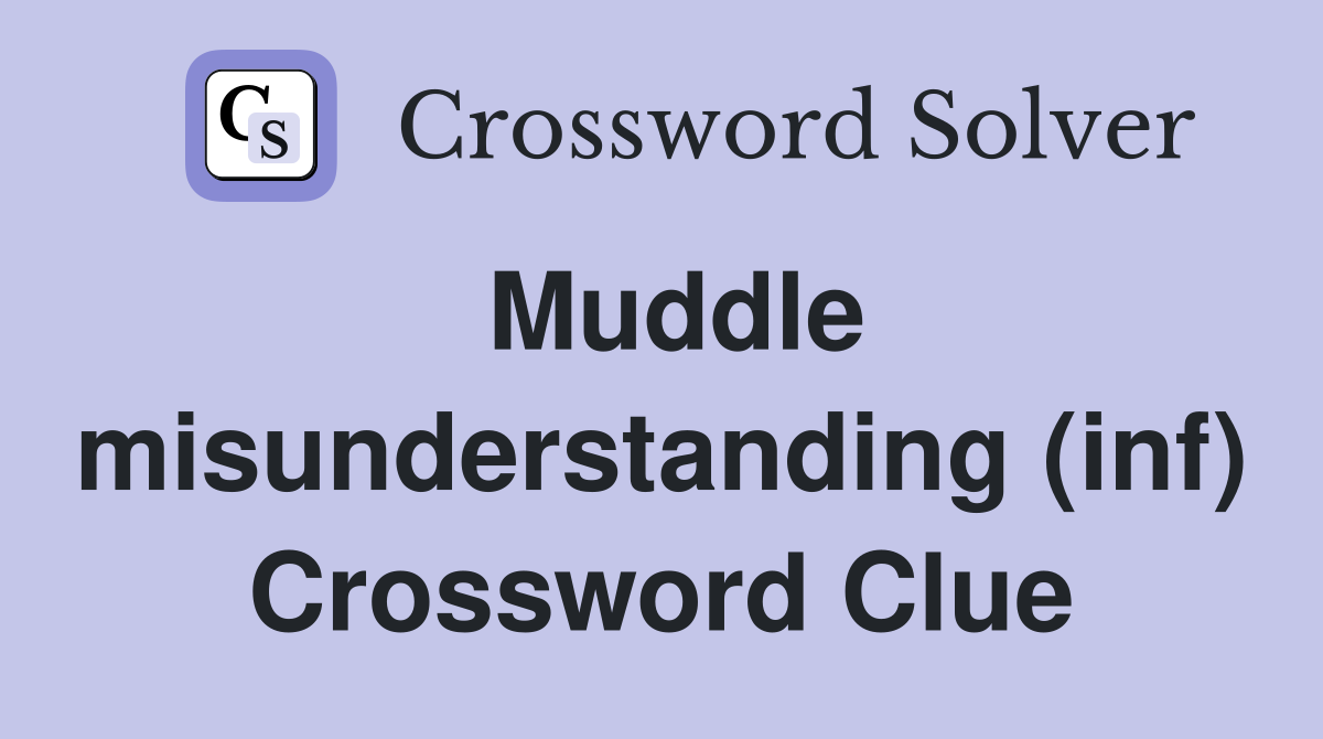 Muddle misunderstanding (inf) Crossword Clue
