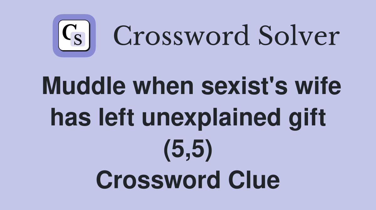 Muddle when sexist's wife has left unexplained gift (5,5) Crossword Clue