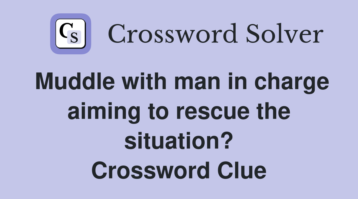 Muddle with man in charge aiming to rescue the situation? Crossword Clue