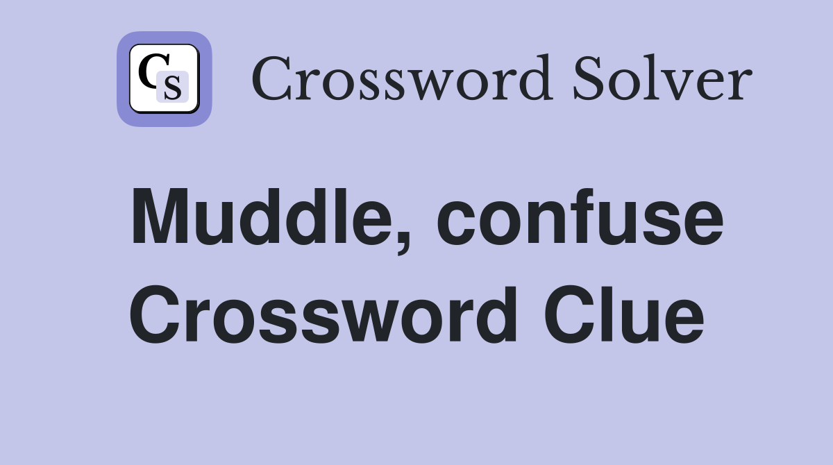 Muddle, confuse Crossword Clue