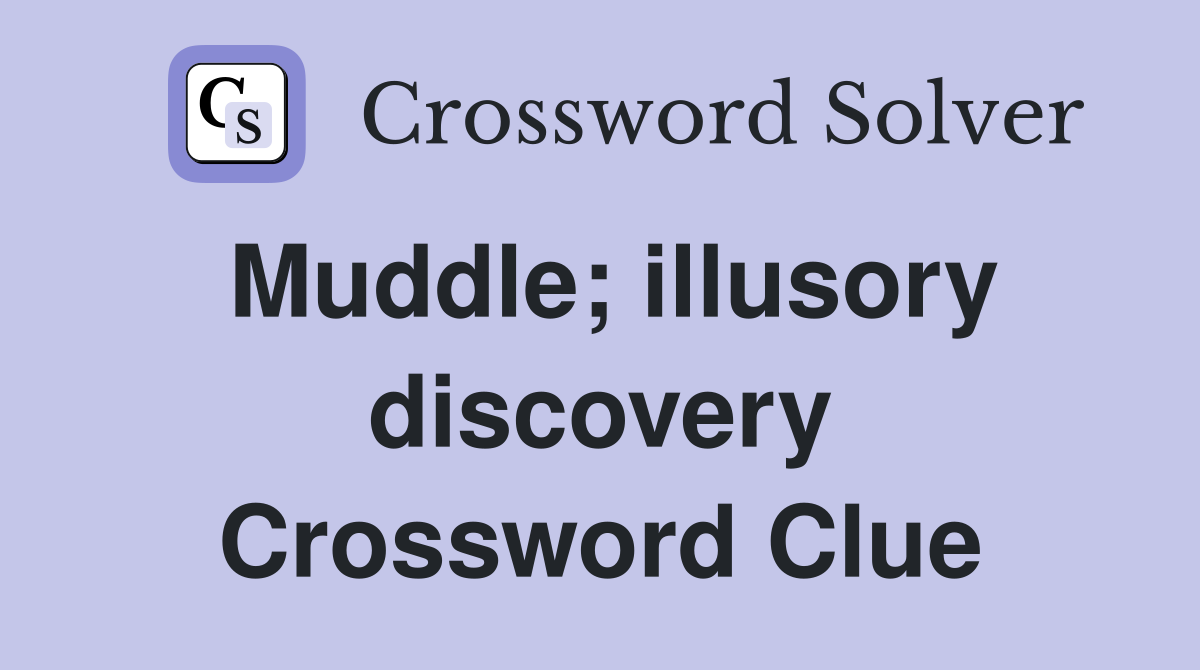 Muddle; illusory discovery Crossword Clue