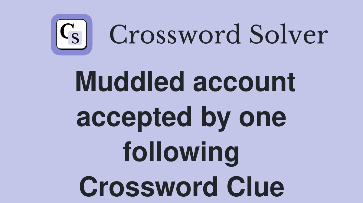 Muddled account accepted by one following Crossword Clue