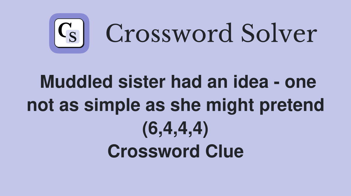 Muddled sister had an idea - one not as simple as she might pretend (6,4,4,4) Crossword Clue