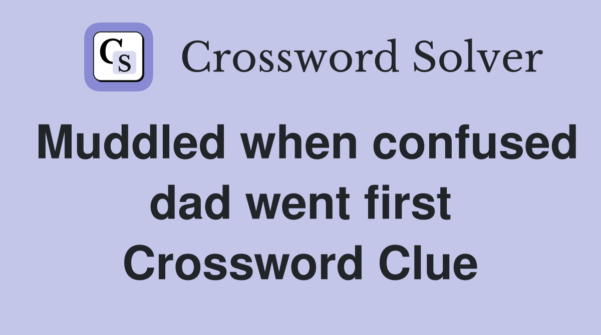 Muddled when confused dad went first Crossword Clue
