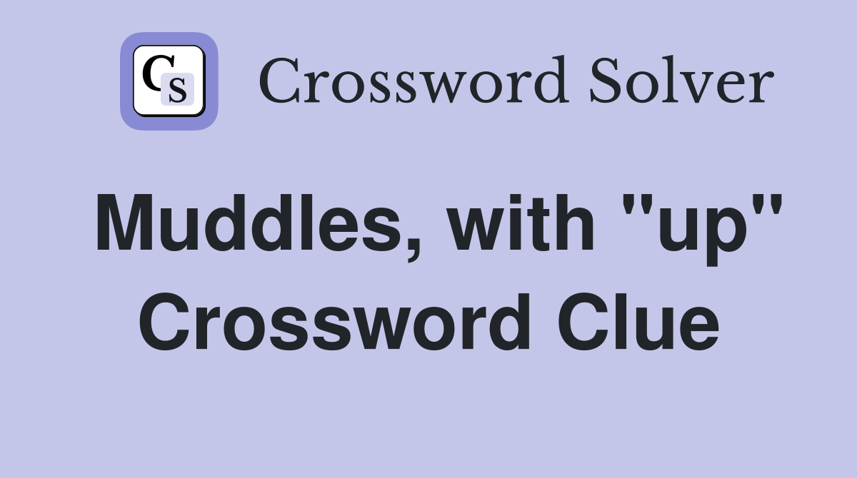 Muddles, with "up" Crossword Clue