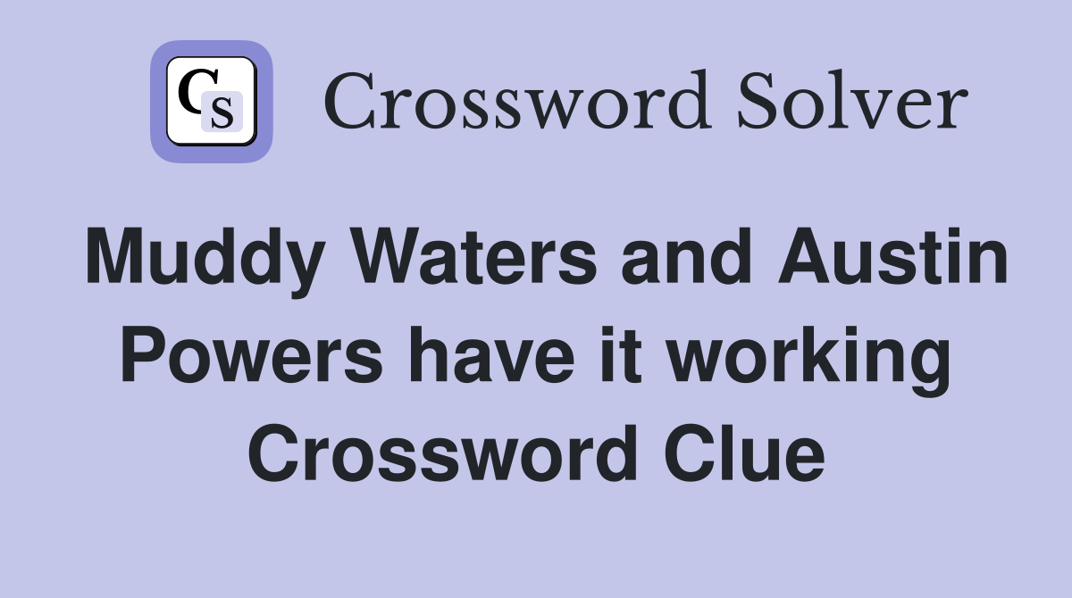 Muddy Waters and Austin Powers have it working Crossword Clue