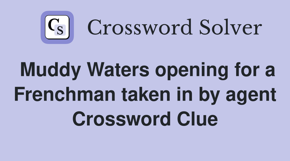 Muddy Waters opening for a Frenchman taken in by agent Crossword Clue