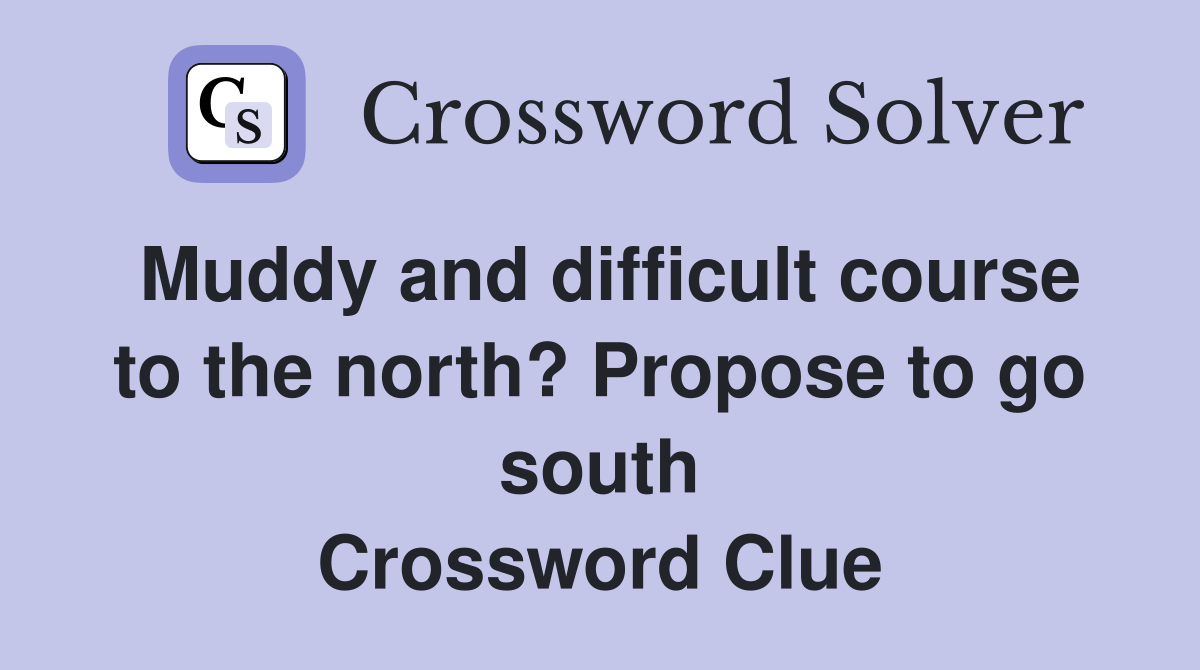 Muddy and difficult course to the north? Propose to go south Crossword Clue