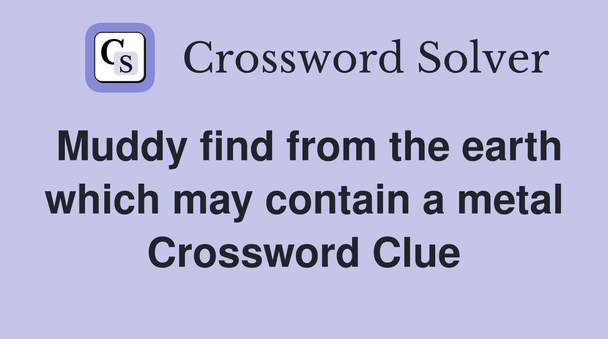 Muddy find from the earth which may contain a metal Crossword Clue
