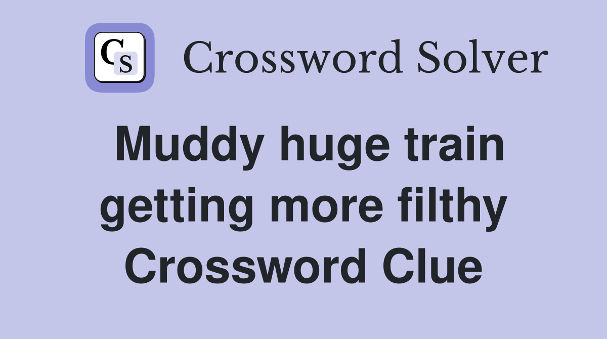 Muddy huge train getting more filthy Crossword Clue
