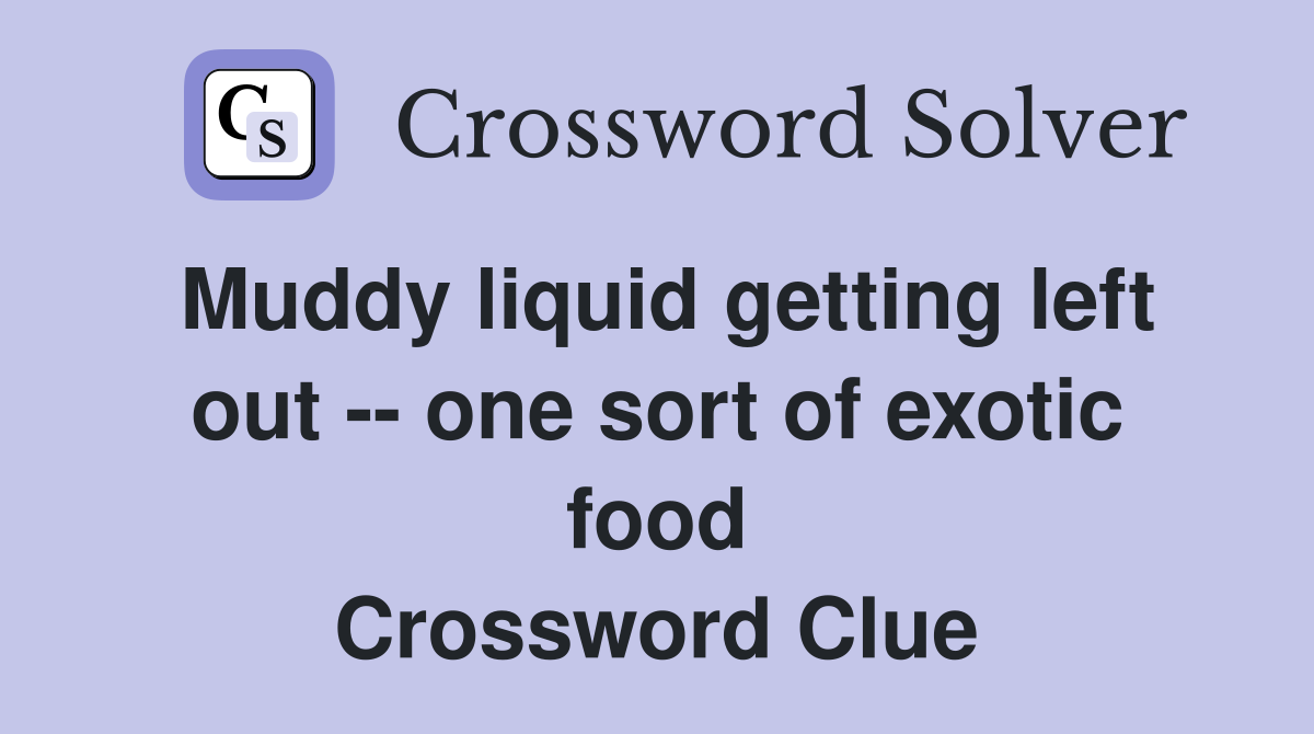 Muddy liquid getting left out -- one sort of exotic food Crossword Clue
