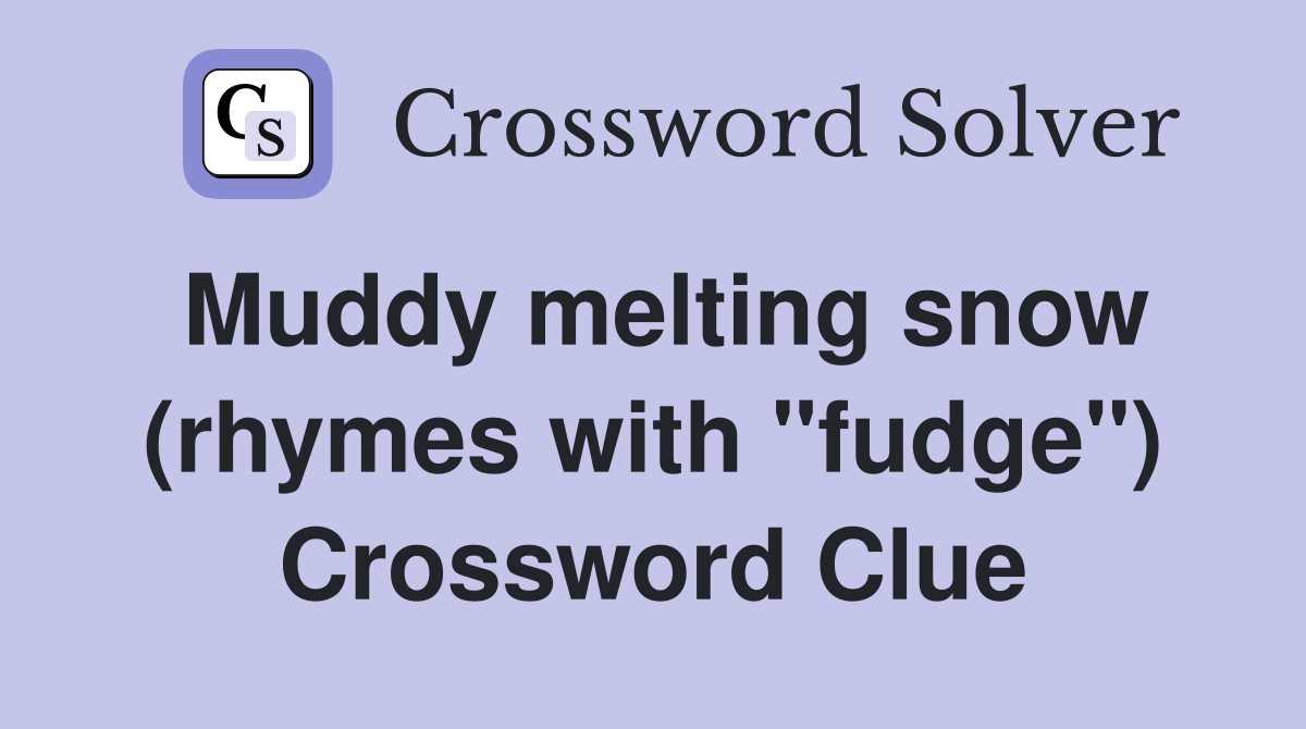 Muddy melting snow (rhymes with "fudge") Crossword Clue