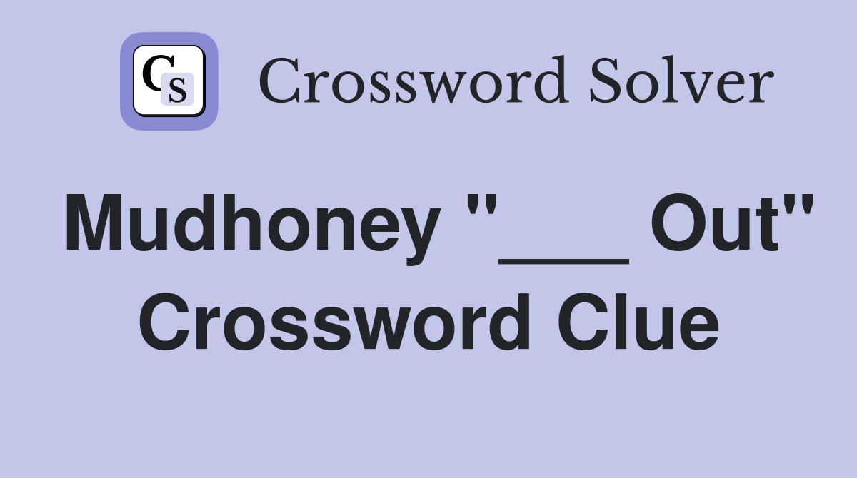 Mudhoney "___ Out" Crossword Clue